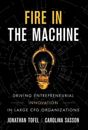 Fire in the Machine: Driving Entrepreneurial Innovation in Large CPG Organizations - Jonathan Tofel