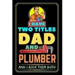 I HAVE TWO TITLES DAD AND PLUMBER AND I ROCK THEM BOTH: PLUMBER JOURNAL, PERFECT NOTEBOOK FOR PLUMBER, PLUMBER’’S HANDBOOK, JOURNAL FOR PLUMBERS, PIPE