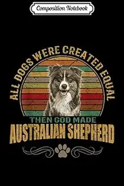 Composition Notebook: All Dogs Created Equal Then GOD Made Australian Shepherd Journal/Notebook Blank Lined Ruled 6x9 100 Pages