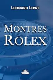 [Leonard Lowe] Montres Rolex: Livre de montres Rolex Rolex Submariner Rolex Daytona Rolex GMT Livre de montres Histoire Montres automatiques de luxe pour hommes (Montres de Luxe t. 2) (French Edition)