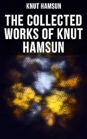 The Collected Works of Knut Hamsun: Growth of the Soil, Hunger, Shallow Soil, Pan, Mothwise, Under the Autumn Star, The Road Leads On, A Wanderer Plays On Muted Strings