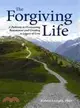 The Forgiving Life: A Pathway to Overcoming Resentment and Creating a Legacy of Love