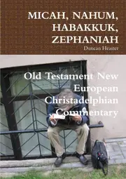 MICAH, NAHUM, HABAKKUK, ZEPHANIAH: Old Testament New European Christadelphian Commentary - Duncan Heaster
