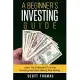 A Beginner’s Investing Guide: Learn the Strategies to Smart Investing and Start Making Real Money