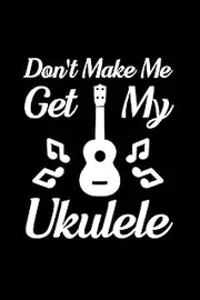 Don't make me get my ukulele: Blank Lined Journal Notebook, 6" x 9", Guitar notebook, Guitar journal, Ruled, Writing Book, Notebook for guitar lovers, guitar gifts