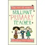 THE ART OF BEING A BRILLIANT PRIMARY TEACHER