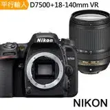 NIKON D7500+18-140mmVR*(中文平輸)-送SD128G卡副電座充單眼包大腳架拭鏡筆背帶大清