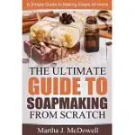 THE ULTIMATE GUIDE TO SOAPMAKING FROM SCRATCH: A SIMPLE GUIDE TO MAKING SOAPS AT HOME