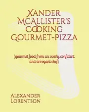 Xander McAllister's Cooking Gourmet-Pizza: (gourmet food from an overly confiden