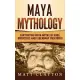 Maya Mythology: Captivating Maya Myths of Gods, Goddesses and Legendary Creatures