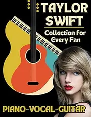 Taylor Swift Piano-Vocal-Guitar Collection for Every Fan: The Complete Songbook for Fans and Musicians