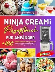 Ninja Creami Deluxe Rezeptbuch für Anfänger: Über 180 Einfache Rezepte für Eis, Sorbet, Gelato, Frappé, Slushie, Frozen Cocktails, Milkshakes & mehr– Inkl.Nährwertangaben und Tipps.