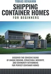 Shipping Container Homes for Beginners: Discover the Cohesive Blend of Unique Designs, Structural Integrity, and Community Networking for Perfect Container Homes