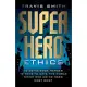 Superhero Ethics: 10 Comic Book Heroes; 10 Ways to Save the World; Which One Do We Need Most Now?