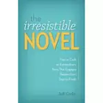 THE IRRESISTIBLE NOVEL: HOW TO CRAFT AN EXTRAORDINARY STORY THAT ENGAGES READERS FROM START TO FINISH