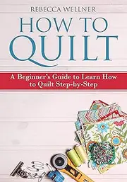 How to Quilt: A Beginner’s Guide to Learn How to Quilt Step-by-Step (Crafts for Beginners)