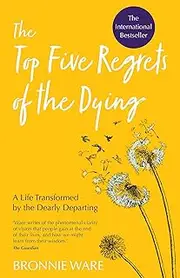 Top Five Regrets of the Dying: A Life Transformed by the Dearly Departing