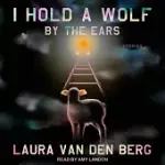 I HOLD A WOLF BY THE EARS: STORIES