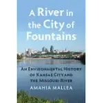 A RIVER IN THE CITY OF FOUNTAINS: AN ENVIRONMENTAL HISTORY OF KANSAS CITY AND THE MISSOURI RIVER