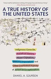 A True History of the United States: Indigenous Genocide, Racialized Slavery, Hyper-Capitalism, Militarist Imperialism and Other Overlooked Aspects of American Exceptionalism