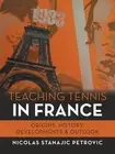 Teaching Tennis in France: Origins, History, Developments & Outlook by Nicolas S