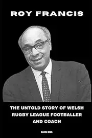 [Daniel Oneil] Roy Francis: The Untold Story of Welsh Rugby League Footballer and Coach