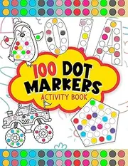 100 Dot Markers Activity Book: Do A Dot Art Coloring Book For Kids Boys and Girls, 5 Chapters 0f Numbers, Letters, Shapes, Animals And Vehicles ( Art ... For Toddler, Preschool, Kindergarten )