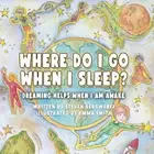 Where Do I Go When I Sleep?: Dreaming Helps When I am Awake (Astral Dreaming)