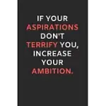 IF YOUR ASPIRATIONS DON’’T TERRIFY YOU, INCREASE YOUR AMBITION: MOTIVATIONAL LINED NOTEBOOK / JOURNAL GIFT IDEA