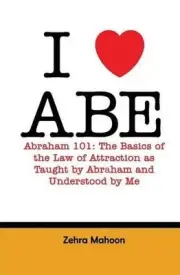 I love Abe - Abraham 101: The basics of the Law of Attraction as taught by Abrah
