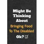 MIGHT BE THINKING ABOUT BRINGING FOOD TO THE DISABLED OK? FUNNY /LINED NOTEBOOK/JOURNAL GREAT OFFICE SCHOOL WRITING NOTE TAKING: LINED NOTEBOOK/ JOURN