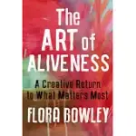 ART OF ALIVENESS: A CREATIVE RETURN TO WHAT MATTERS MOST