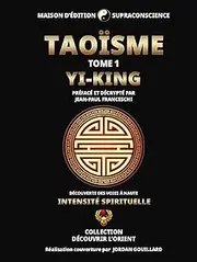 Taoïsme Tome 1 - Yi-King - Découverte des Voies à haute intensité spirituelle
