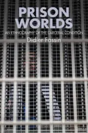 Prison Worlds: An Ethnography of the Carceral Condition by Fassin, Didier