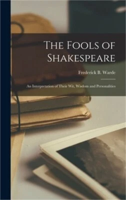 The Fools of Shakespeare; an Interpretation of Their wit, Wisdom and Personaliti