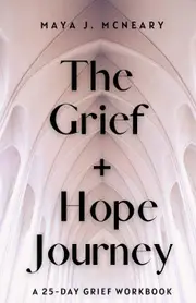 The Grief + Hope Journey: A 25-Day Grief Workbook - Maya J McNeary