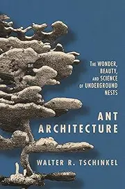 Ant Architecture: The Wonder, Beauty, and Science of Underground Nests