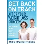 GET BACK ON TRACK AFTER YOUR WEIGHT LOSS SURGERY: HOW TO THINK AND ACT TO GET THE RESULTS YOU WANT