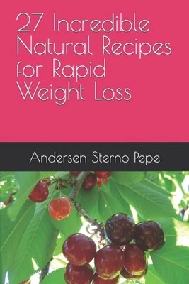 27 Incredible Natural Recipes for Rapid Weight Loss by Andersen Sterno Pepe Pape