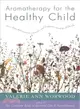Aromatherapy for the Healthy Child: More Than 300 Natural, Non-Toxic, and Fragrant Essential Oil Blends