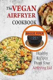 The Vegan Airfryer Cookbook: Healthy Recipes From Your Air Frying Lid
