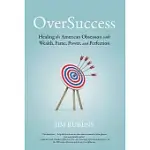OVERSUCCESS: HEALING THE AMERICAN OBSESSION WITH WEALTH, FAME, POWER, AND PERFECTION