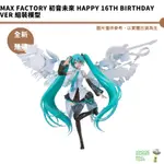 MAX FACTORY 初音未來 HAPPY 16TH BIRTHDAY VER 預購10月【皮克星】持續收單