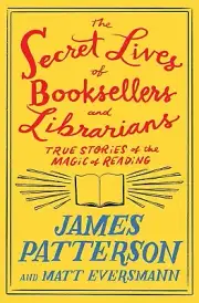 The Secret Lives of Booksellers and Librarians : by James Patterson Hardcover