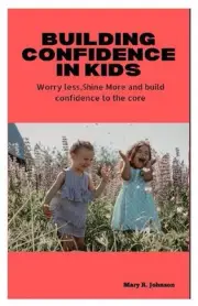 Building Confidence in Kids: Worry Less, Shine More: Build Confidence to the Cor