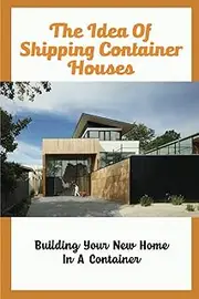 The Idea Of Shipping Container Houses: Building Your New Home In A Container