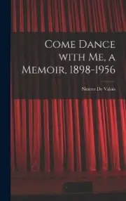 Come Dance With Me, a Memoir, 1898-1956 by Ninette 1898- de Valois [Hardback]