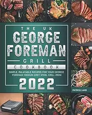 The UK George Foreman Grill Cookbook 2022: Simple, Palatable Recipes for Your George Foreman Medium Grey Steel Grill 25041