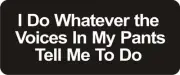 3 - Whatever The Voices In My Pants Hard Hat / Biker Helmet Sticker BS215