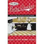 FINDING BETTY CROCKER: THE SECRET LIFE OF AMERICA’S FIRST LADY OF FOOD